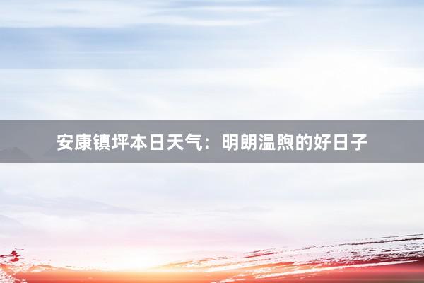 安康镇坪本日天气：明朗温煦的好日子