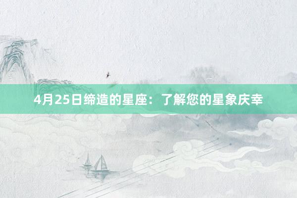 4月25日缔造的星座：了解您的星象庆幸